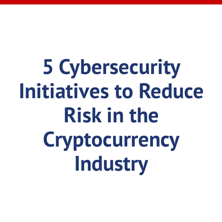 5 Cybersecurity Initiatives to Reduce Risk in the Cryptocurrency Industry